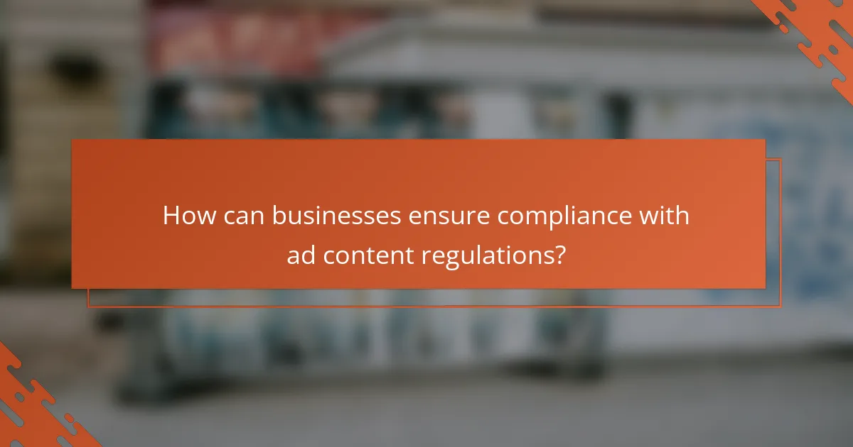 How can businesses ensure compliance with ad content regulations?