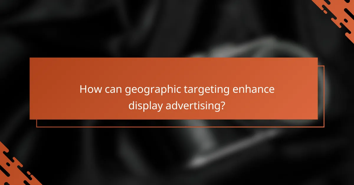 How can geographic targeting enhance display advertising?