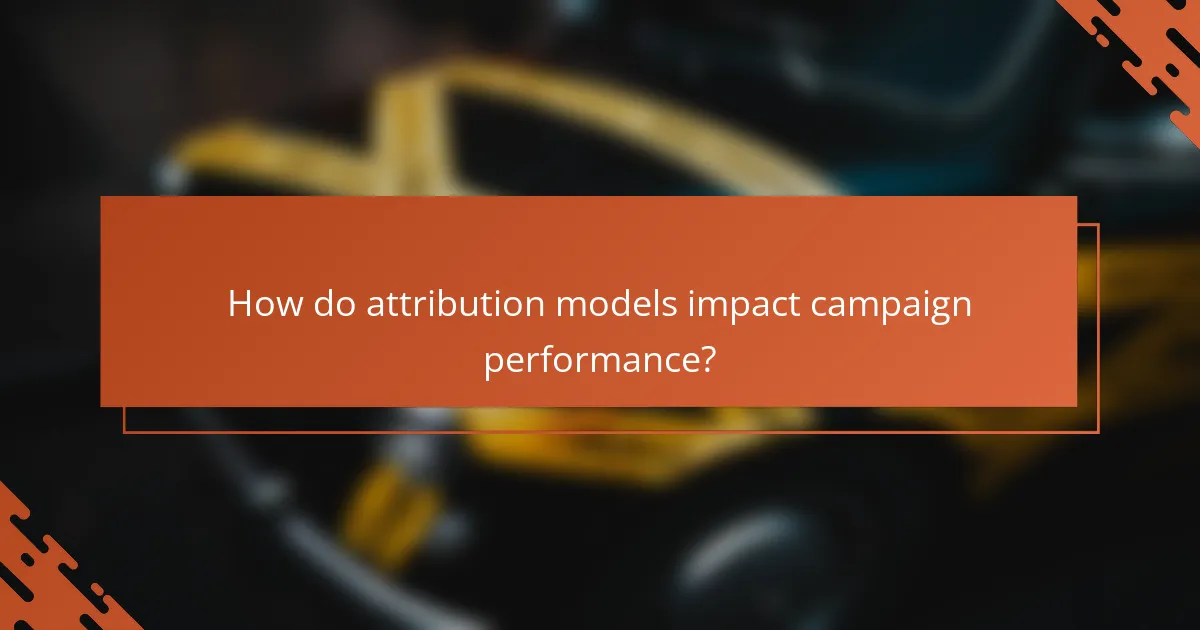 How do attribution models impact campaign performance?