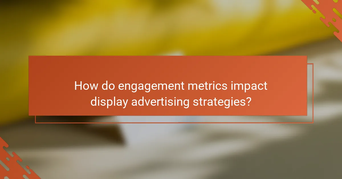 How do engagement metrics impact display advertising strategies?