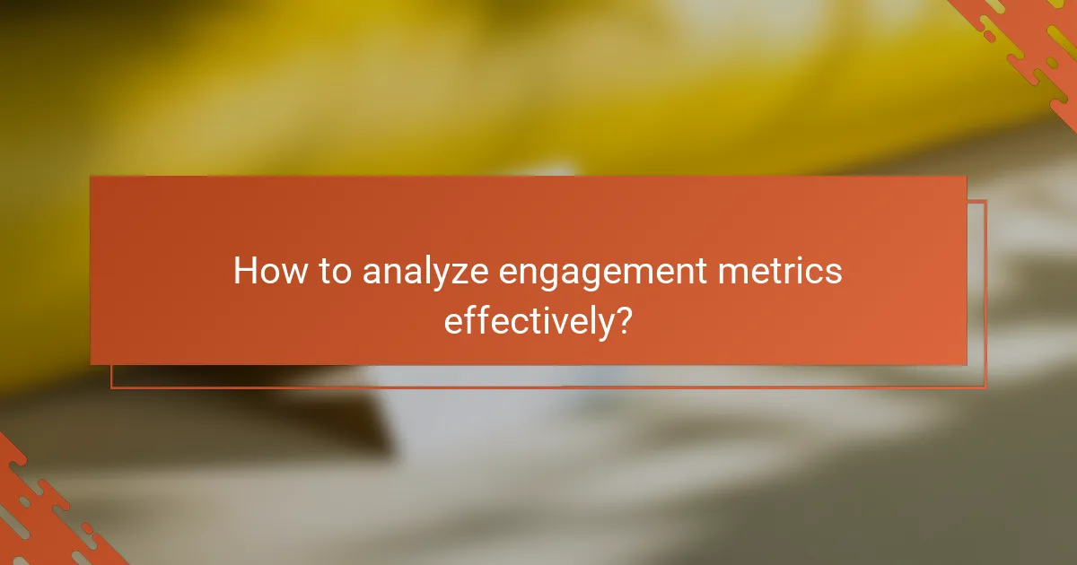 How to analyze engagement metrics effectively?