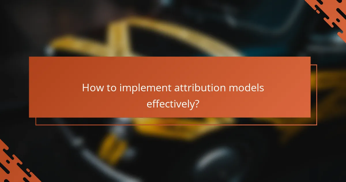 How to implement attribution models effectively?