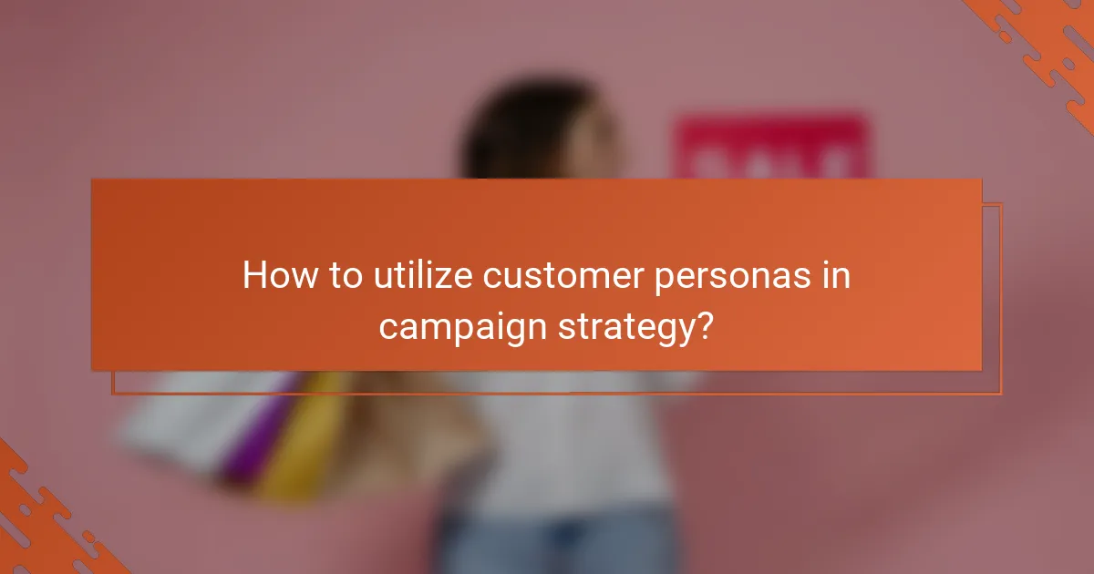 How to utilize customer personas in campaign strategy?