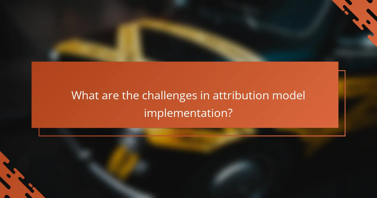What are the challenges in attribution model implementation?
