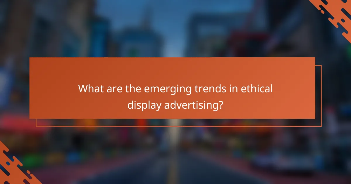 What are the emerging trends in ethical display advertising?