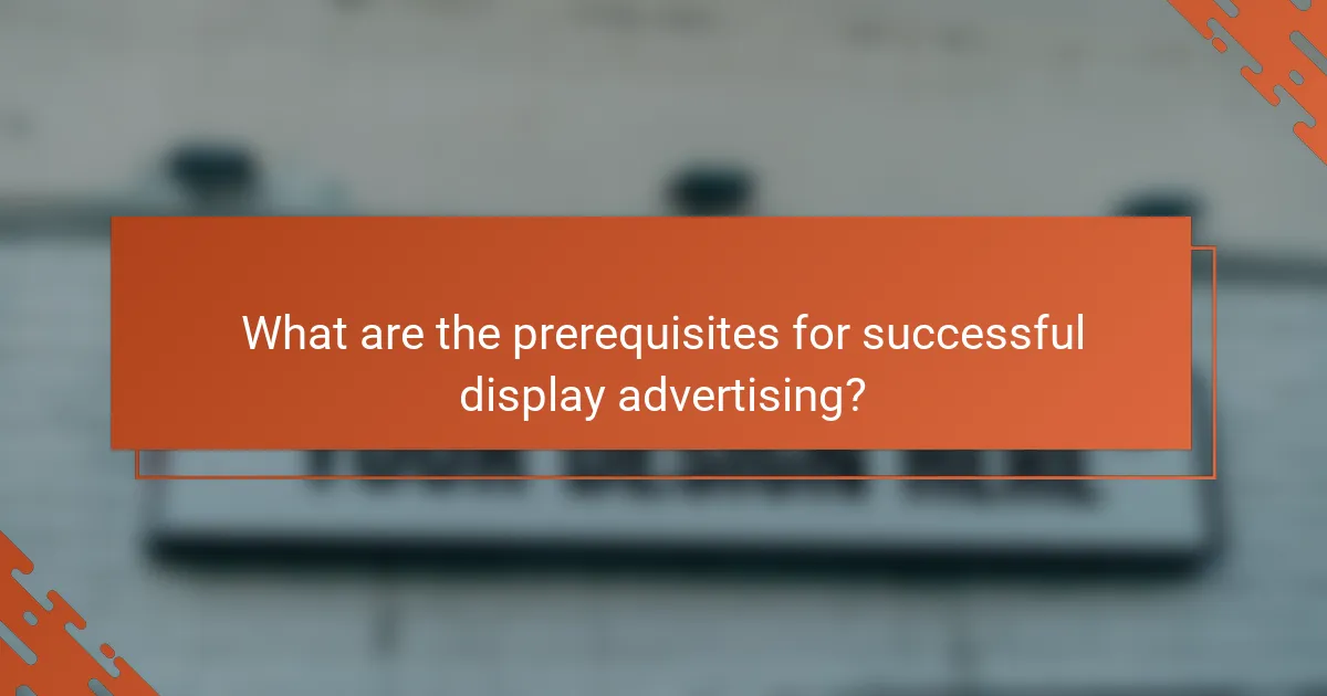 What are the prerequisites for successful display advertising?