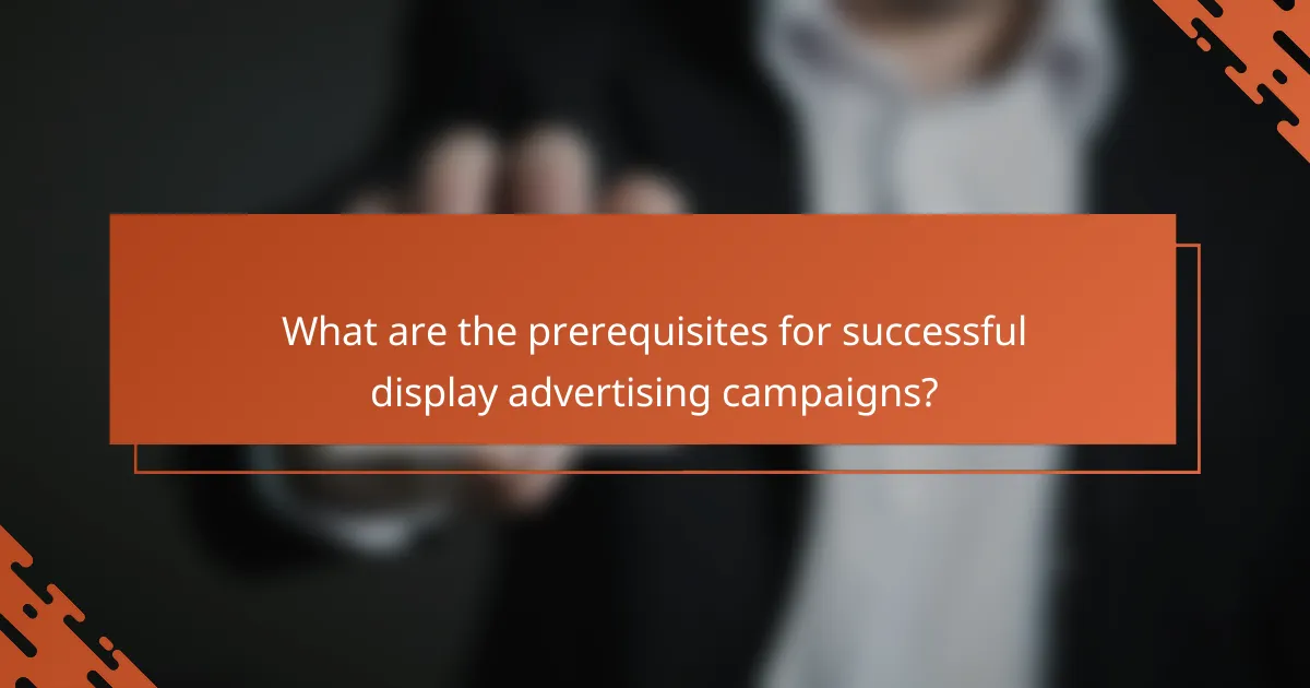 What are the prerequisites for successful display advertising campaigns?