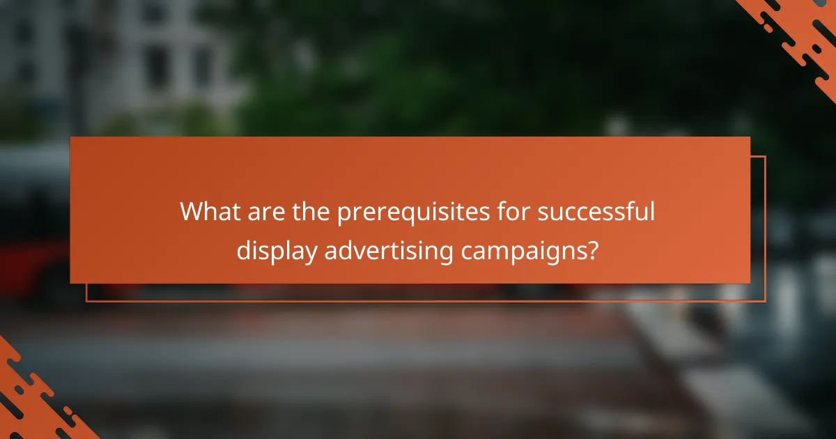 What are the prerequisites for successful display advertising campaigns?