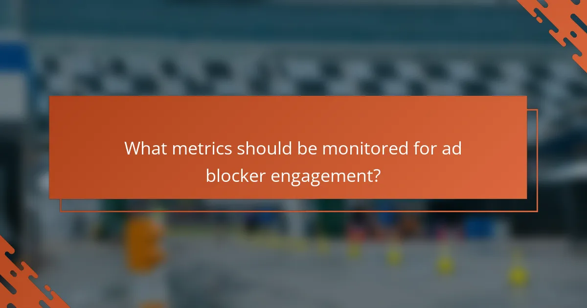 What metrics should be monitored for ad blocker engagement?