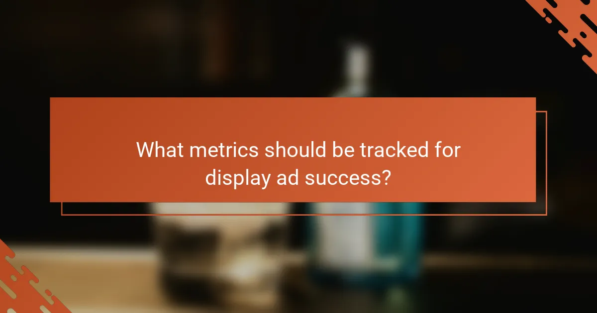 What metrics should be tracked for display ad success?