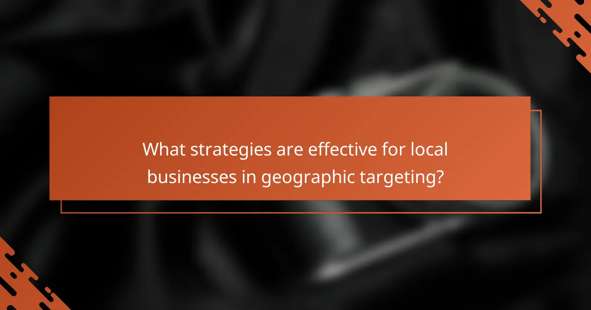 What strategies are effective for local businesses in geographic targeting?