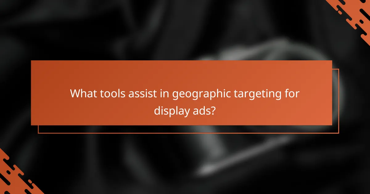 What tools assist in geographic targeting for display ads?
